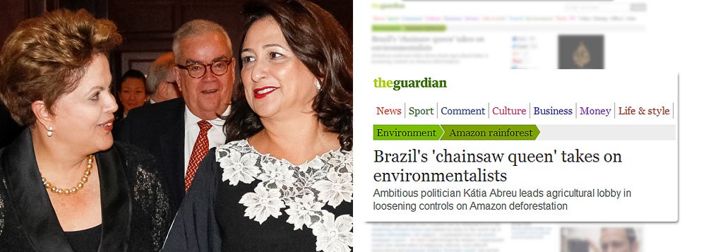 Em reportagem do The Guardian, Kátia Abreu é classificada como "rainha da motosserra" que lidera o lobby agrícola que afrouxou os controles do desmatamento na Amazônia e retratada como uma mulher capaz de "fazer ou quebrar" a agenda da presidente Dilma Rousseff; para os que apostam que Kátia está defendendo com unhas e dentes a reeleição de Dilma para se tornar ministra da Agricultura em 2015, a senadora do Tocantins manda um "sabe de nada, inocente" e revela ao jornal britânico que sua candidatura à Presidência da República "não é um plano, mas um fato", e que este seria o seu destino; como será que a presidente Dilma vê os planos ambiciosos de sua nova amiga?